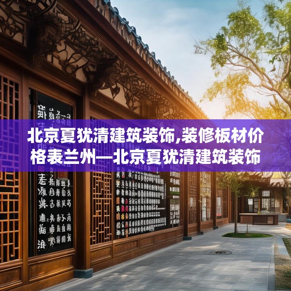 北京夏犹清建筑装饰,装修板材价格表兰州—北京夏犹清建筑装饰604.a480b481c484fgy.491sdA