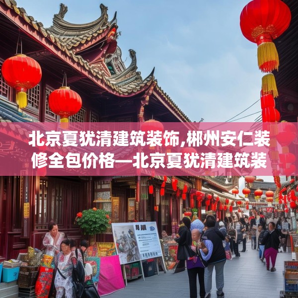 北京夏犹清建筑装饰,郴州安仁装修全包价格—北京夏犹清建筑装饰488.a364b365c368fgy.37576664