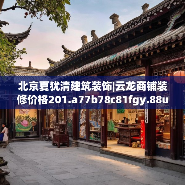 北京夏犹清建筑装饰|云龙商铺装修价格201.a77b78c81fgy.88uyk