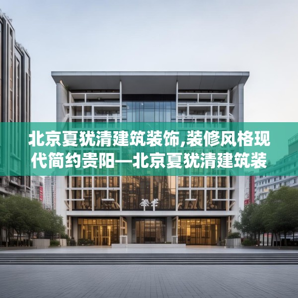 北京夏犹清建筑装饰,装修风格现代简约贵阳—北京夏犹清建筑装饰193.a69b70c73fgy.80poiy