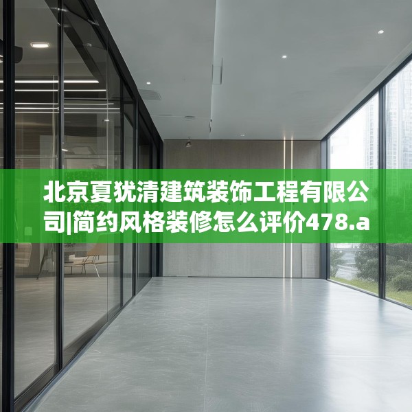 北京夏犹清建筑装饰工程有限公司|简约风格装修怎么评价478.a354b355c358fgy.365sdA
