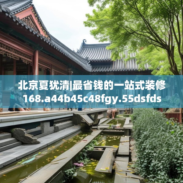 北京夏犹清|最省钱的一站式装修168.a44b45c48fgy.55dsfds