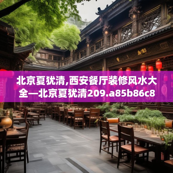 北京夏犹清,西安餐厅装修风水大全—北京夏犹清209.a85b86c89fgy.96cvcx
