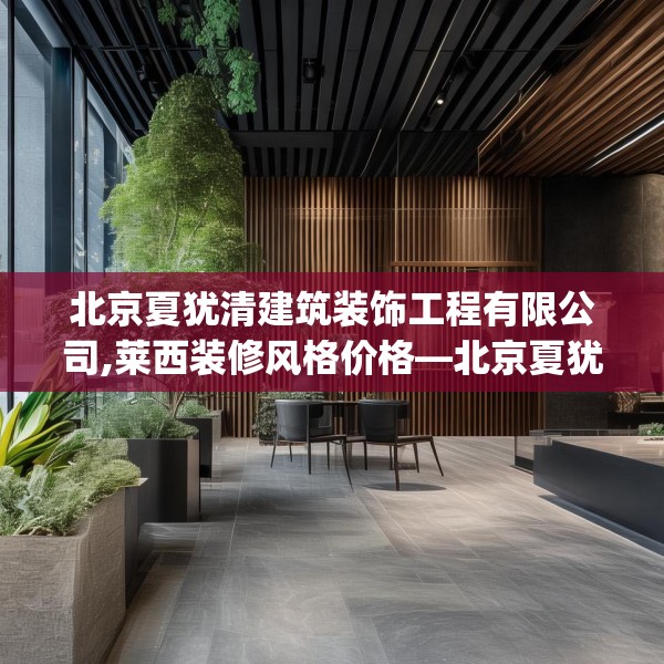 北京夏犹清建筑装饰工程有限公司,莱西装修风格价格—北京夏犹清建筑装饰工程有限公司421.a297b298c301fgy.308fdsfds
