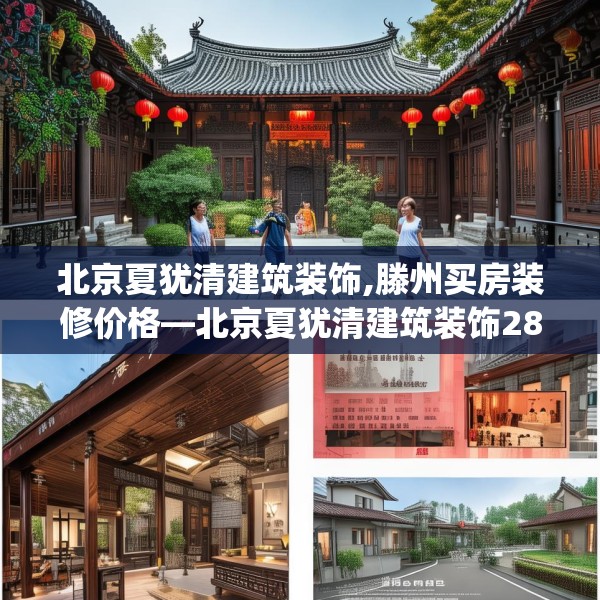 北京夏犹清建筑装饰,滕州买房装修价格—北京夏犹清建筑装饰286.a162b163c166fgy.173dewqe