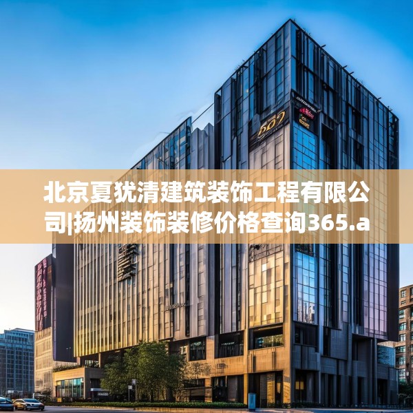 北京夏犹清建筑装饰工程有限公司|扬州装饰装修价格查询365.a241b242c245fgy.252fds