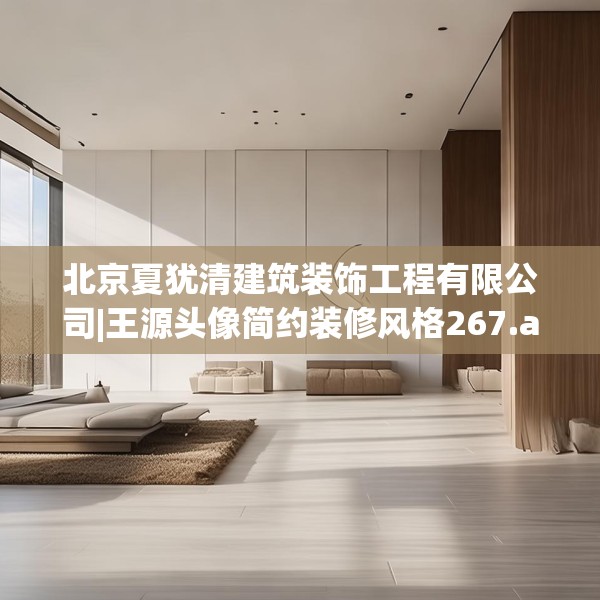 北京夏犹清建筑装饰工程有限公司|王源头像简约装修风格267.a143b144c147fgy.154fhsg