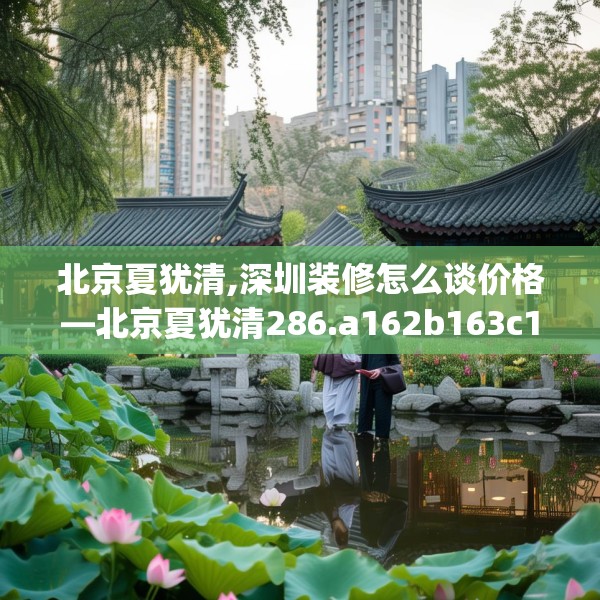北京夏犹清,深圳装修怎么谈价格—北京夏犹清286.a162b163c166fgy.173dewqe