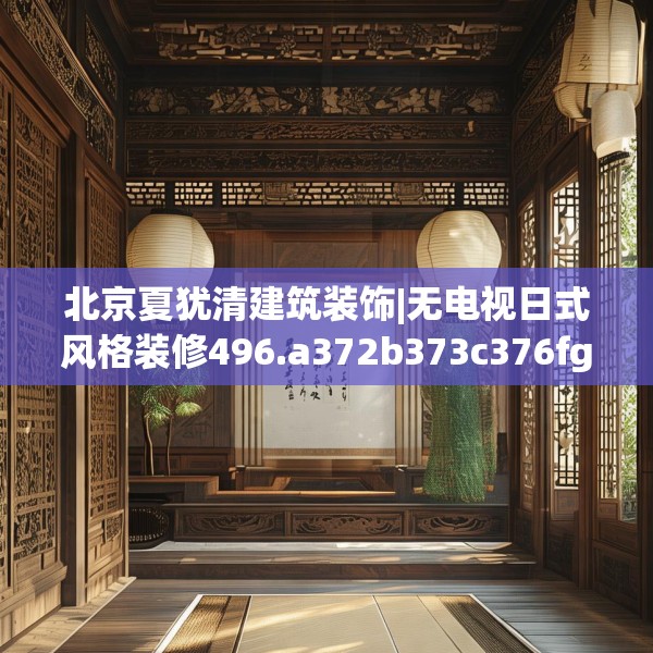 北京夏犹清建筑装饰|无电视日式风格装修496.a372b373c376fgy.383sdA