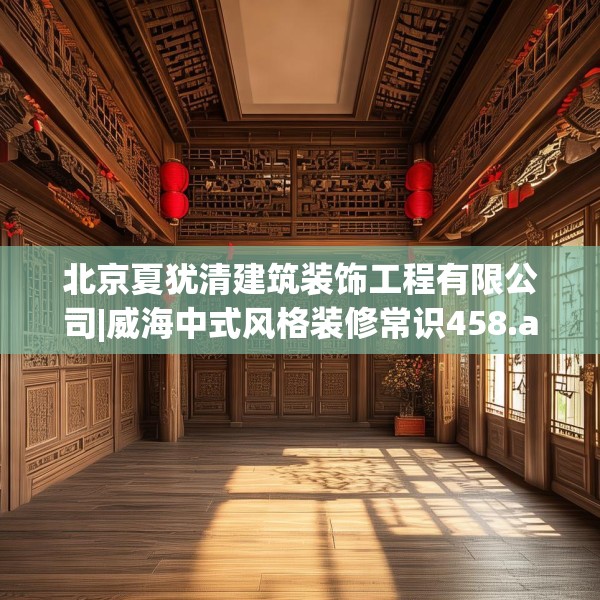 北京夏犹清建筑装饰工程有限公司|威海中式风格装修常识458.a334b335c338fgy.345wew