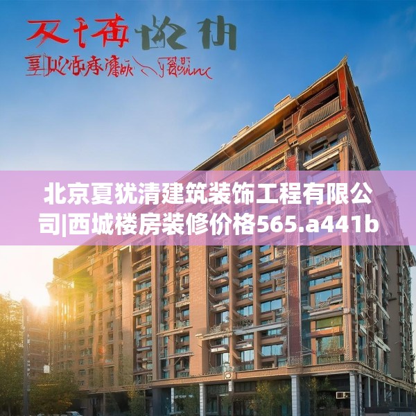北京夏犹清建筑装饰工程有限公司|西城楼房装修价格565.a441b442c445fgy.452fdsfds