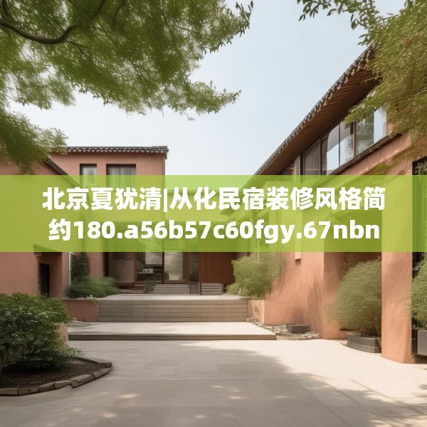 北京夏犹清|从化民宿装修风格简约180.a56b57c60fgy.67nbn