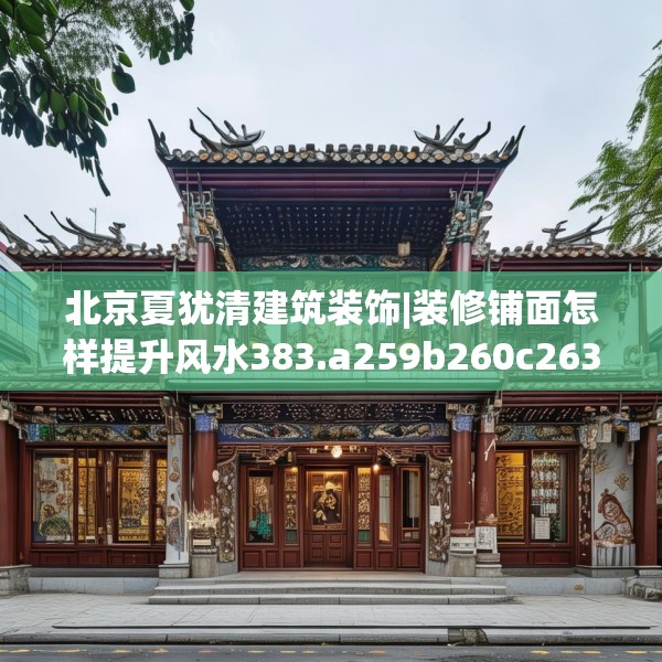 北京夏犹清建筑装饰|装修铺面怎样提升风水383.a259b260c263fgy.270fds
