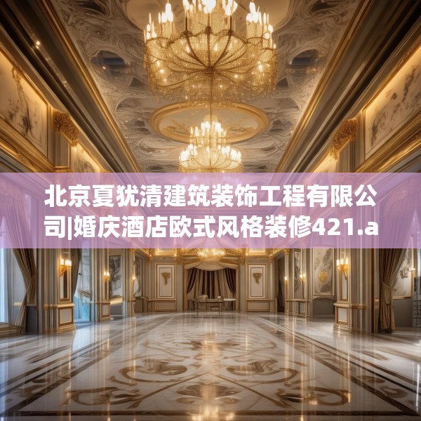 北京夏犹清建筑装饰工程有限公司|婚庆酒店欧式风格装修421.a297b298c301fgy.308fdsfds