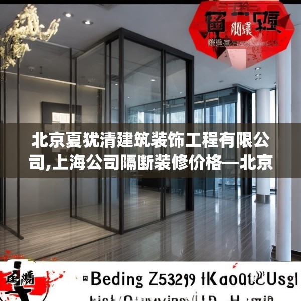 北京夏犹清建筑装饰工程有限公司,上海公司隔断装修价格—北京夏犹清建筑装饰工程有限公司559.a435b436c439fgy.446jhhj