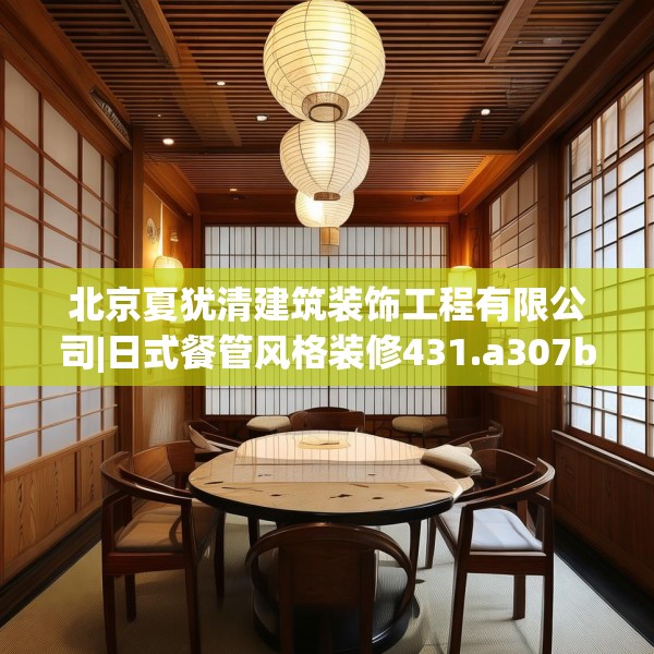 北京夏犹清建筑装饰工程有限公司|日式餐管风格装修431.a307b308c311fgy.318bnbn
