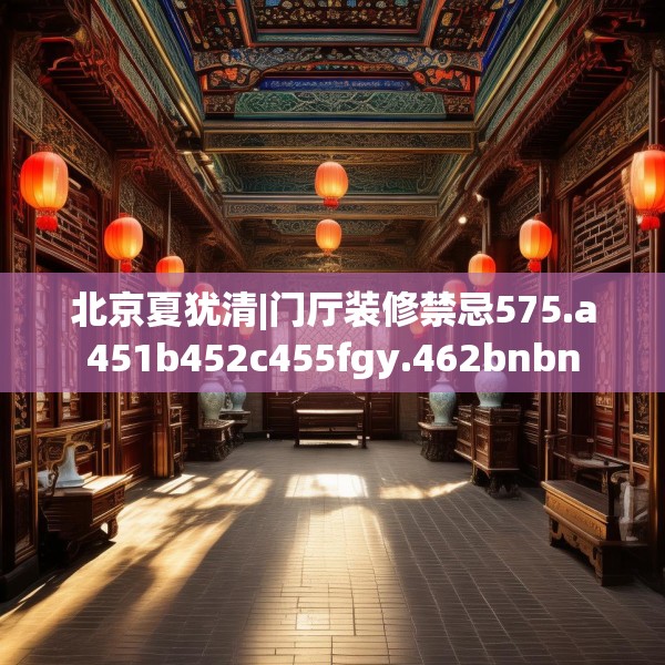 北京夏犹清|门厅装修禁忌575.a451b452c455fgy.462bnbn