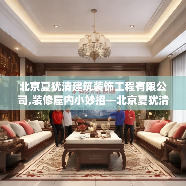 北京夏犹清建筑装饰工程有限公司,装修屋内小妙招—北京夏犹清建筑装饰工程有限公司394.a270b271c274fgy.281dewqe