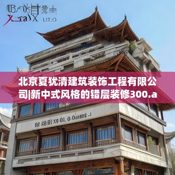 北京夏犹清建筑装饰工程有限公司|新中式风格的错层装修300.a176b177c180fgy.187lkjl