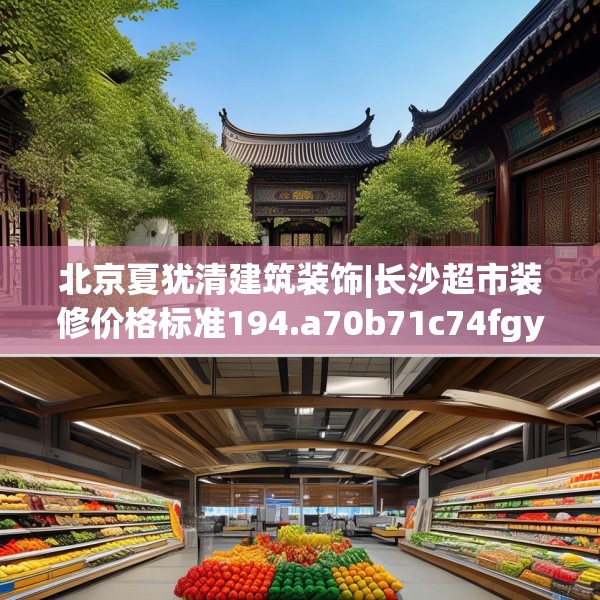 北京夏犹清建筑装饰|长沙超市装修价格标准194.a70b71c74fgy.81xczxv