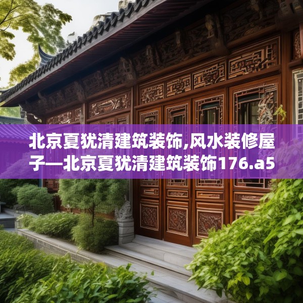 北京夏犹清建筑装饰,风水装修屋子—北京夏犹清建筑装饰176.a52b53c56fgy.63xczxv