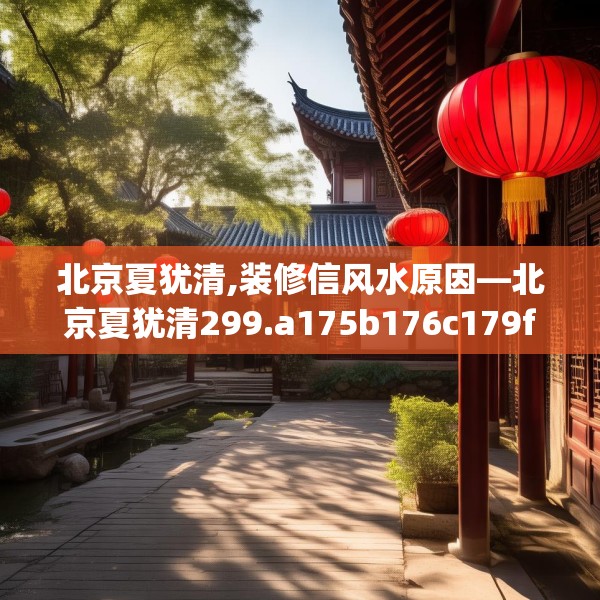 北京夏犹清,装修信风水原因—北京夏犹清299.a175b176c179fgy.186cvcx
