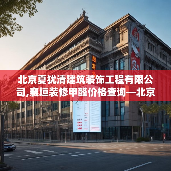 北京夏犹清建筑装饰工程有限公司,襄垣装修甲醛价格查询—北京夏犹清建筑装饰工程有限公司127.a3b4c7fgy.14jhhj