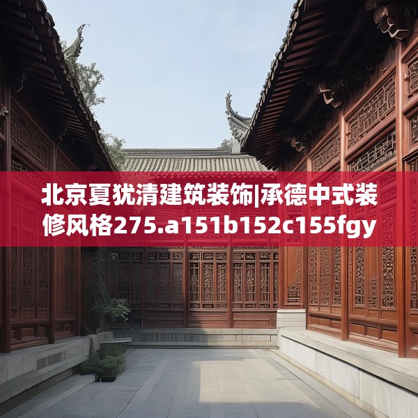 北京夏犹清建筑装饰|承德中式装修风格275.a151b152c155fgy.162fds