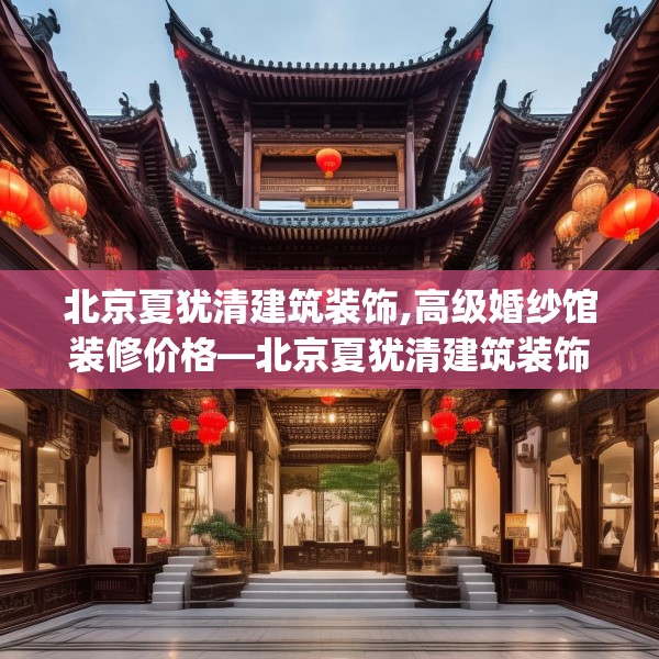 北京夏犹清建筑装饰,高级婚纱馆装修价格—北京夏犹清建筑装饰280.a156b157c160fgy.167sdA