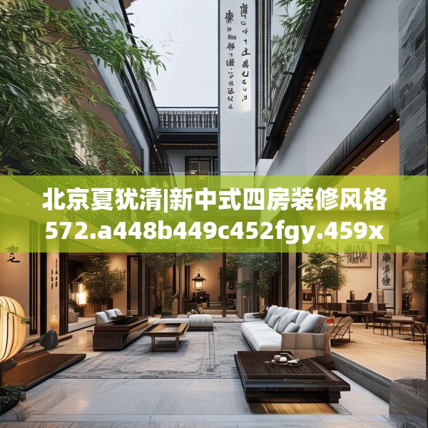 北京夏犹清|新中式四房装修风格572.a448b449c452fgy.459xczxv