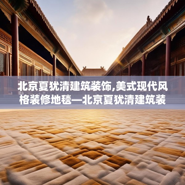 北京夏犹清建筑装饰,美式现代风格装修地毯—北京夏犹清建筑装饰610.a486b487c490fgy.497dewqe