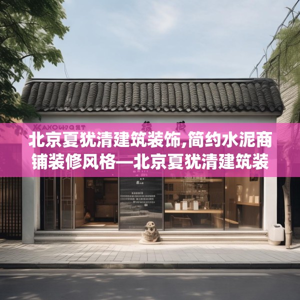北京夏犹清建筑装饰,简约水泥商铺装修风格—北京夏犹清建筑装饰373.a249b250c253fgy.260poiy