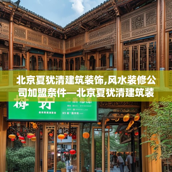 北京夏犹清建筑装饰,风水装修公司加盟条件—北京夏犹清建筑装饰572.a448b449c452fgy.459xczxv