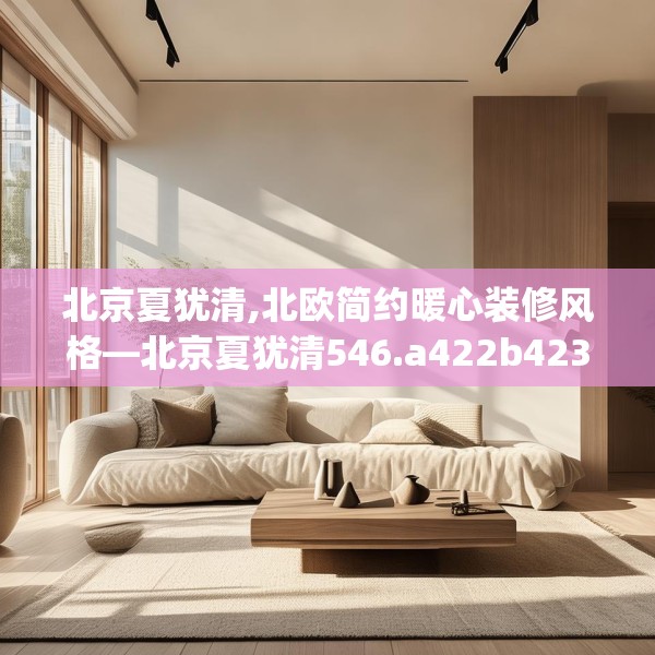 北京夏犹清,北欧简约暖心装修风格—北京夏犹清546.a422b423c426fgy.433dsfds