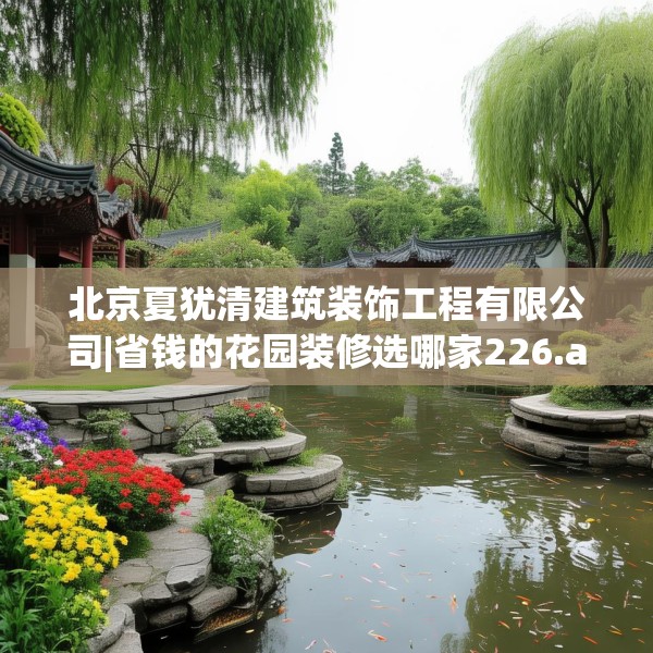 北京夏犹清建筑装饰工程有限公司|省钱的花园装修选哪家226.a102b103c106fgy.113sdA
