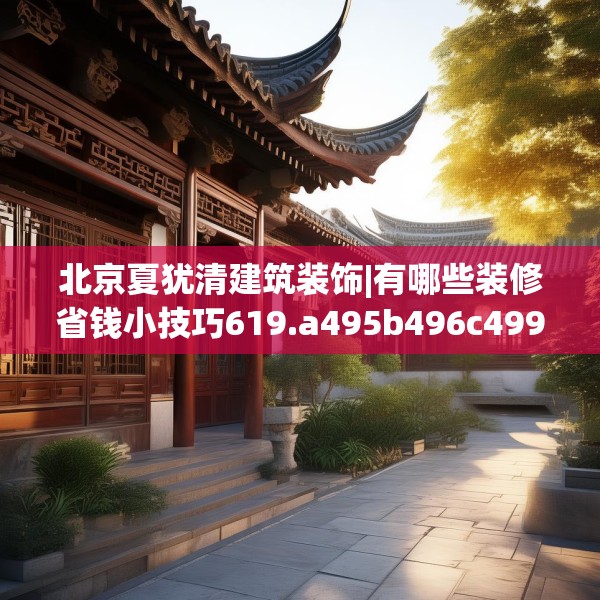北京夏犹清建筑装饰|有哪些装修省钱小技巧619.a495b496c499fgy.506fdsfds