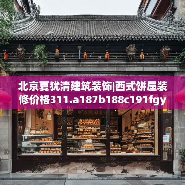 北京夏犹清建筑装饰|西式饼屋装修价格311.a187b188c191fgy.198fds