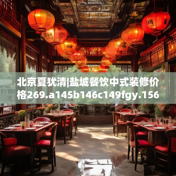 北京夏犹清|盐城餐饮中式装修价格269.a145b146c149fgy.156bnbn