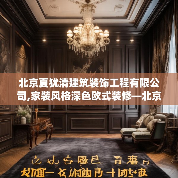 北京夏犹清建筑装饰工程有限公司,家装风格深色欧式装修—北京夏犹清建筑装饰工程有限公司407.a283b284c287fgy.294cvcx