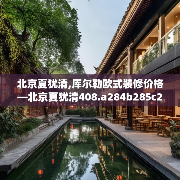 北京夏犹清,库尔勒欧式装修价格—北京夏犹清408.a284b285c288fgy.295lkjl