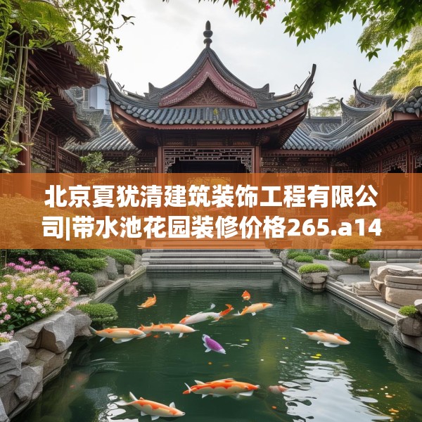 北京夏犹清建筑装饰工程有限公司|带水池花园装修价格265.a141b142c145fgy.152poiy