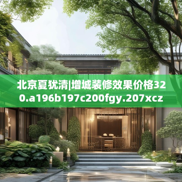 北京夏犹清|增城装修效果价格320.a196b197c200fgy.207xczxv