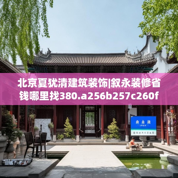北京夏犹清建筑装饰|叙永装修省钱哪里找380.a256b257c260fgy.26776670