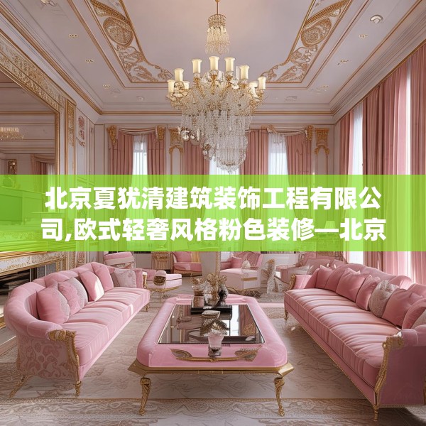 北京夏犹清建筑装饰工程有限公司,欧式轻奢风格粉色装修—北京夏犹清建筑装饰工程有限公司472.a348b349c352fgy.359htyj