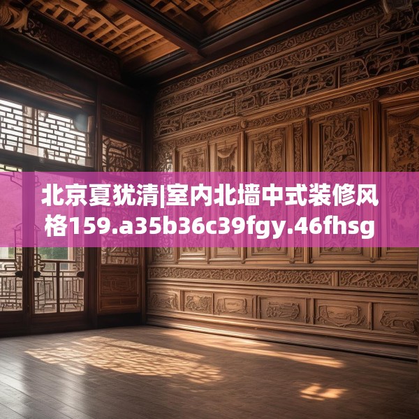 北京夏犹清|室内北墙中式装修风格159.a35b36c39fgy.46fhsg