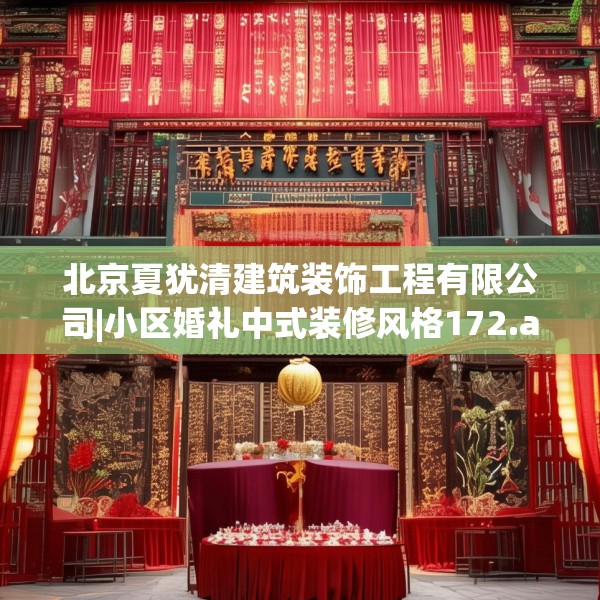 北京夏犹清建筑装饰工程有限公司|小区婚礼中式装修风格172.a48b49c52fgy.59sdA