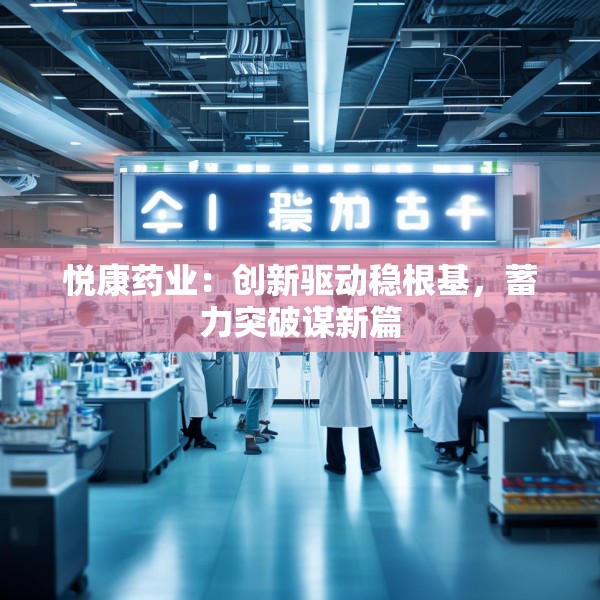 悦康药业：创新驱动稳根基，蓄力突破谋新篇