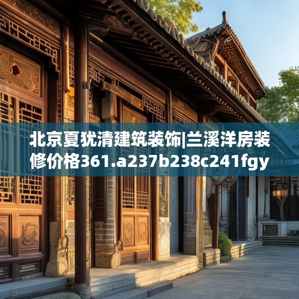 北京夏犹清建筑装饰|兰溪洋房装修价格361.a237b238c241fgy.248jhhj