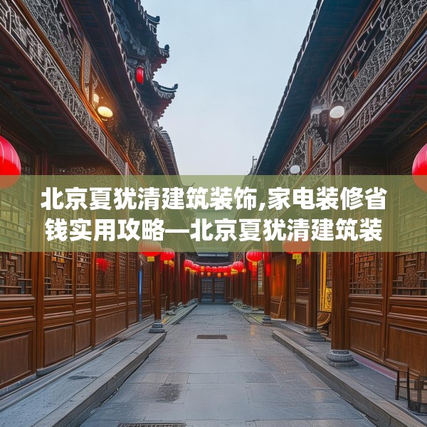 北京夏犹清建筑装饰,家电装修省钱实用攻略—北京夏犹清建筑装饰586.a462b463c466fgy.473sdA