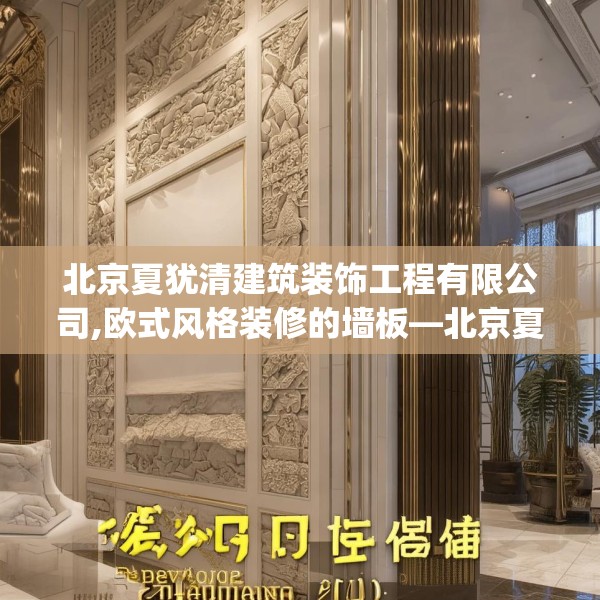 北京夏犹清建筑装饰工程有限公司,欧式风格装修的墙板—北京夏犹清建筑装饰工程有限公司347.a223b224c227fgy.234fds